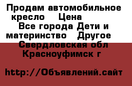 Продам автомобильное кресло  › Цена ­ 8 000 - Все города Дети и материнство » Другое   . Свердловская обл.,Красноуфимск г.